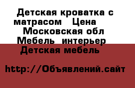   Детская кроватка с матрасом › Цена ­ 2 - Московская обл. Мебель, интерьер » Детская мебель   